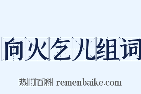 向火乞儿组词是什么意思的图片